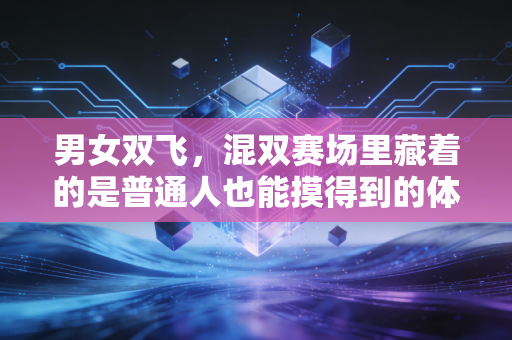 男女双飞,混双赛场里藏着的是普通人也能摸得到的体育浪漫 男女双飞,混双赛场里藏着的是普通人也能摸得到的体育浪漫
