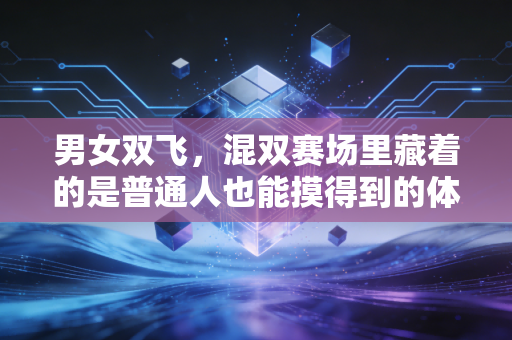 男女双飞,混双赛场里藏着的是普通人也能摸得到的体育浪漫 男女双飞,混双赛场里藏着的是普通人也能摸得到的体育浪漫