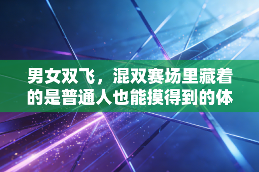 男女双飞,混双赛场里藏着的是普通人也能摸得到的体育浪漫 男女双飞,混双赛场里藏着的是普通人也能摸得到的体育浪漫