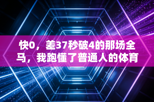 快0,差37秒破4的那场全马,我跑懂了普通人的体育从来不是为了拿奖 快0,差37秒破4的那场全马,我跑懂了普通人的体育从来不是为了拿奖