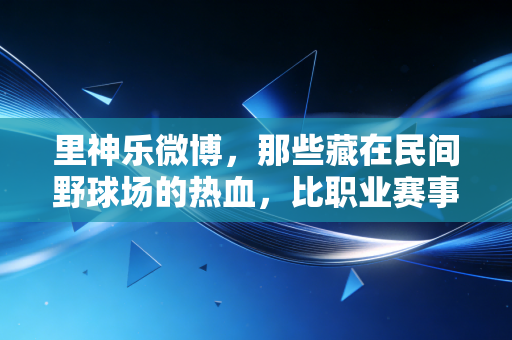 里神乐微博,那些藏在民间野球场的热血,比职业赛事更戳普通人的体育魂 里神乐微博,那些藏在民间野球场的热血,比职业赛事更戳普通人的体育魂