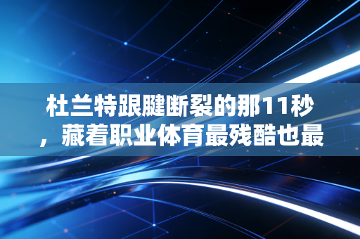 杜兰特跟腱断裂的那11秒,藏着职业体育最残酷也最动人的真相 杜兰特跟腱断裂的那11秒,藏着职业体育最残酷也最动人的真相