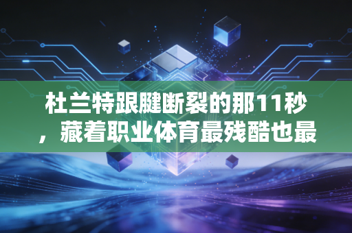 杜兰特跟腱断裂的那11秒,藏着职业体育最残酷也最动人的真相 杜兰特跟腱断裂的那11秒,藏着职业体育最残酷也最动人的真相