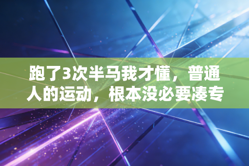 跑了3次半马我才懂,普通人的运动,根本没必要凑专业的热闹 跑了3次半马我才懂,普通人的运动,根本没必要凑专业的热闹