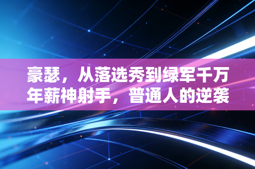 详细阅读:豪瑟,从落选秀到绿军千万年薪神射手,普通人的逆袭从来没有爽文剧本 豪瑟,从落选秀到绿军千万年薪神射手,普通人的逆袭从来没有爽文剧本