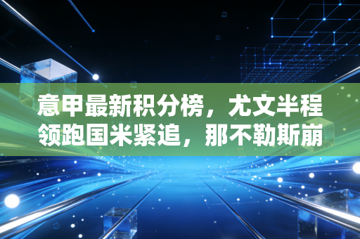 意甲最新积分榜，尤文半程领跑国米紧追，那不勒斯崩盘草根队搅局，藏着意大利足球最动人的烟火气