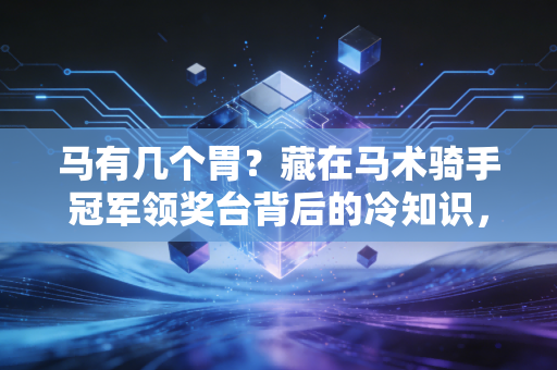 马有几个胃?藏在马术骑手冠军领奖台背后的冷知识,我花了3年才搞懂 马有几个胃?藏在马术骑手冠军领奖台背后的冷知识,我花了3年才搞懂