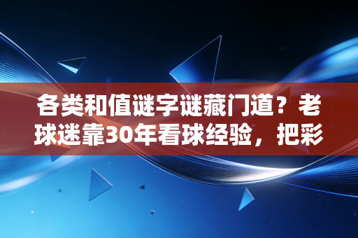 各类和值谜字谜藏门道?老球迷靠30年看球经验,把彩民圈那点事说透 各类和值谜字谜藏门道?老球迷靠30年看球经验,把彩民圈那点事说透