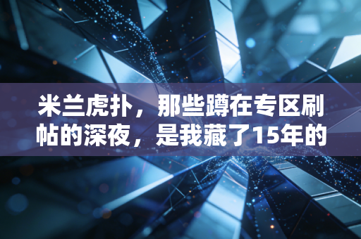 米兰虎扑，那些蹲在专区刷帖的深夜，是我藏了15年的红黑青春