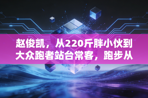 赵俊凯,从220斤胖小伙到大众跑者站台常客,跑步从来没有天选之子 赵俊凯,从220斤胖小伙到大众跑者站台常客,跑步从来没有天选之子