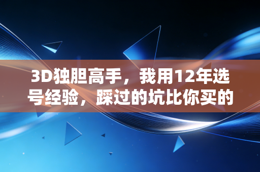 3D独胆高手，我用12年选号经验，踩过的坑比你买的彩票还多