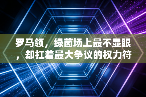 罗马领，绿茵场上最不显眼，却扛着最大争议的权力符号