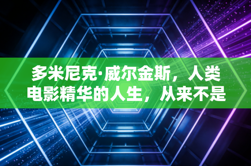 多米尼克·威尔金斯，人类电影精华的人生，从来不是只有扣篮