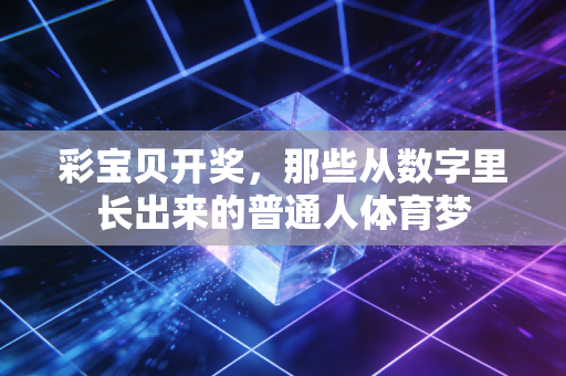 彩宝贝开奖,那些从数字里长出来的普通人体育梦 彩宝贝开奖,那些从数字里长出来的普通人体育梦
