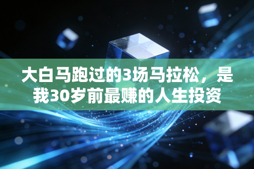 大白马跑过的3场马拉松，是我30岁前最赚的人生投资