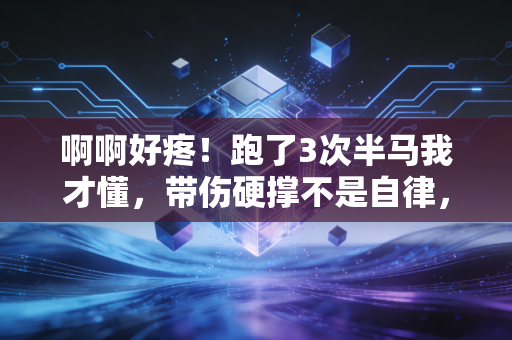 啊啊好疼!跑了3次半马我才懂,带伤硬撑不是自律,是拿后半生开玩笑 啊啊好疼!跑了3次半马我才懂,带伤硬撑不是自律,是拿后半生开玩笑