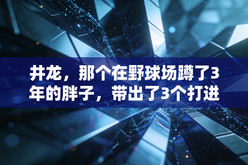 井龙，那个在野球场蹲了3年的胖子，带出了3个打进CBA青年队的孩子