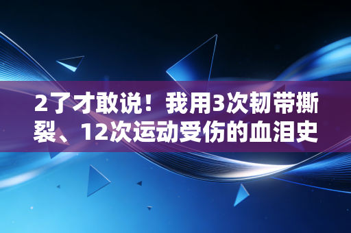2了才敢说!我用3次韧带撕裂、12次运动受伤的血泪史,扒透普通人运动最容易踩的9个坑 2了才敢说!我用3次韧带撕裂、12次运动受伤的血泪史,扒透普通人运动最容易踩的9个坑