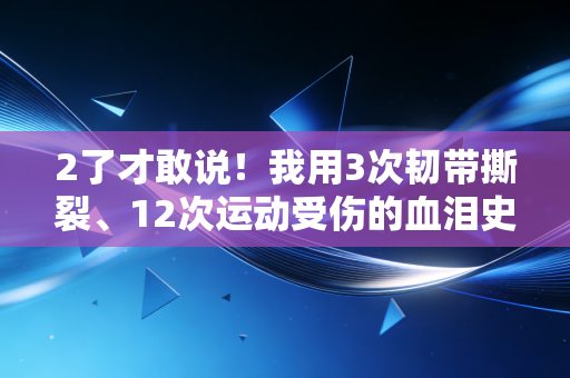2了才敢说！我用3次韧带撕裂、12次运动受伤的血泪史，扒透普通人运动最容易踩的9个坑