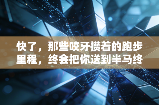 快了,那些咬牙攒着的跑步里程,终会把你送到半马终点线 快了,那些咬牙攒着的跑步里程,终会把你送到半马终点线