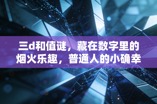三d和值谜，藏在数字里的烟火乐趣，普通人的小确幸调味剂