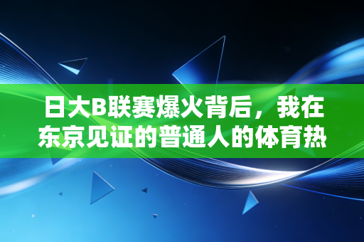 日大B联赛爆火背后,我在东京见证的普通人的体育热血,从来都不只是职业赛场的专利 日大B联赛爆火背后,我在东京见证的普通人的体育热血,从来都不只是职业赛场的专利