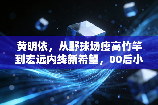 黄明依,从野球场瘦高竹竿到宏远内线新希望,00后小将的逆袭没有捷径 黄明依,从野球场瘦高竹竿到宏远内线新希望,00后小将的逆袭没有捷径