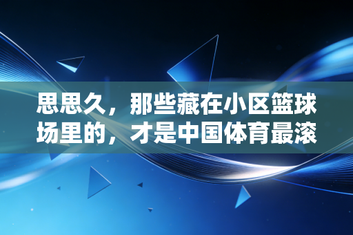 思思久,那些藏在小区篮球场里的,才是中国体育最滚烫的底色 思思久,那些藏在小区篮球场里的,才是中国体育最滚烫的底色