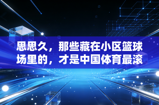 思思久，那些藏在小区篮球场里的，才是中国体育最滚烫的底色