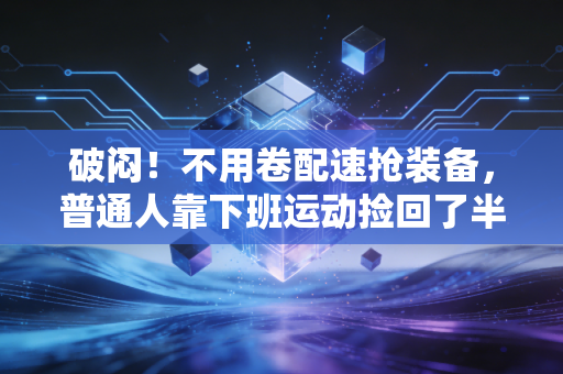 破闷!不用卷配速抢装备,普通人靠下班运动捡回了半条命 破闷!不用卷配速抢装备,普通人靠下班运动捡回了半条命