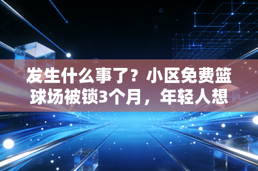 发生什么事了?小区免费篮球场被锁3个月,年轻人想打球还要给广场舞队交200块场地费? 发生什么事了?小区免费篮球场被锁3个月,年轻人想打球还要给广场舞队交200块场地费?
