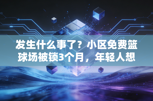 发生什么事了?小区免费篮球场被锁3个月,年轻人想打球还要给广场舞队交200块场地费? 发生什么事了?小区免费篮球场被锁3个月,年轻人想打球还要给广场舞队交200块场地费?