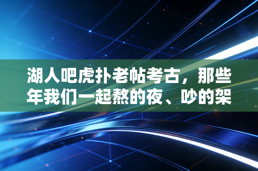 湖人吧虎扑老帖考古，那些年我们一起熬的夜、吵的架，和再也回不去的青春
