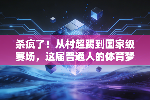 杀疯了！从村超踢到国家级赛场，这届普通人的体育梦早就赢过流量明星