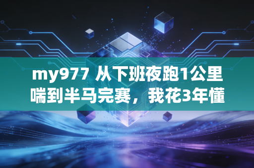 my977 从下班夜跑1公里喘到半马完赛,我花3年懂的普通人运动根本不是熬出来的 my977 从下班夜跑1公里喘到半马完赛,我花3年懂的普通人运动根本不是熬出来的