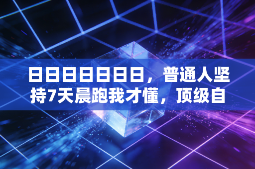 日日日日日日日，普通人坚持7天晨跑我才懂，顶级自律全是骗人的