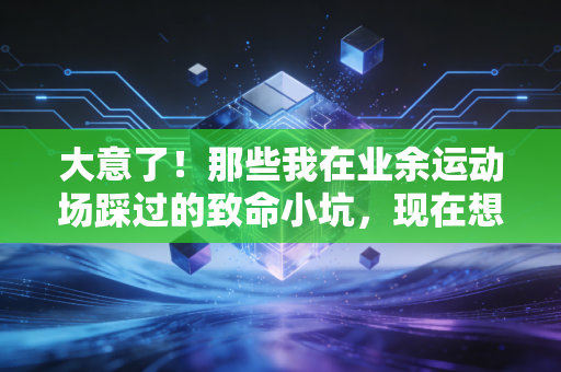 大意了!那些我在业余运动场踩过的致命小坑,现在想起来还后怕 大意了!那些我在业余运动场踩过的致命小坑,现在想起来还后怕