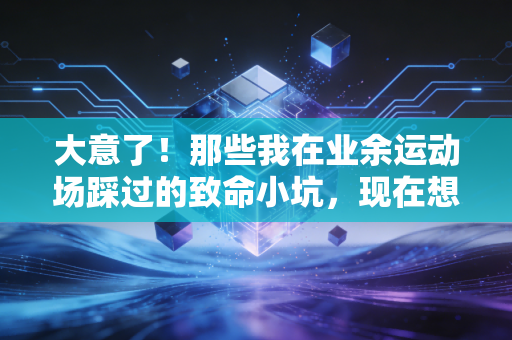 大意了！那些我在业余运动场踩过的致命小坑，现在想起来还后怕