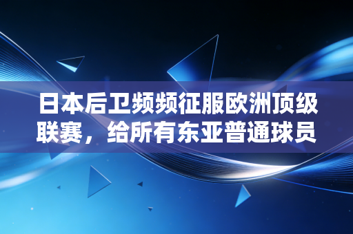 日本后卫频频征服欧洲顶级联赛，给所有东亚普通球员指了条明路