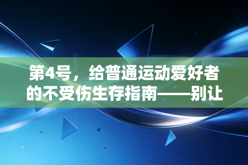 第4号,给普通运动爱好者的不受伤生存指南——别让健身变伤身 第4号,给普通运动爱好者的不受伤生存指南——别让健身变伤身