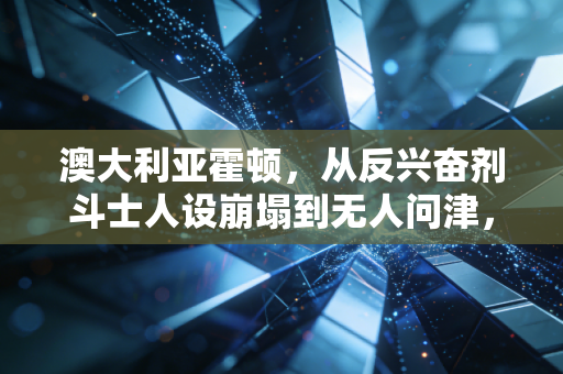 澳大利亚霍顿,从反兴奋剂斗士人设崩塌到无人问津,体育赛场最该拼的从来不是嘴 澳大利亚霍顿,从反兴奋剂斗士人设崩塌到无人问津,体育赛场最该拼的从来不是嘴