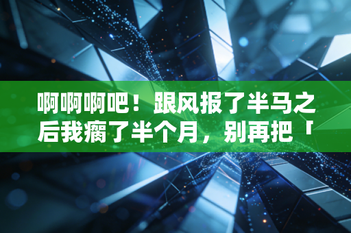 啊啊啊吧！跟风报了半马之后我瘸了半个月，别再把「运动自律」当流量韭菜割了行不行