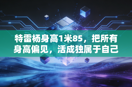 特雷杨身高1米85,把所有身高偏见,活成独属于自己的加冕勋章 特雷杨身高1米85,把所有身高偏见,活成独属于自己的加冕勋章