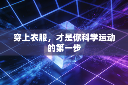 穿上衣服,才是你科学运动的第一步 穿上衣服,才是你科学运动的第一步