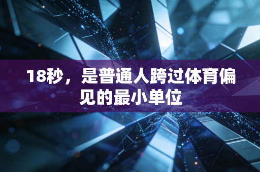 18秒,是普通人跨过体育偏见的最小单位 18秒,是普通人跨过体育偏见的最小单位