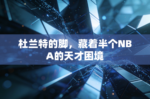 杜兰特的脚，藏着半个NBA的天才困境