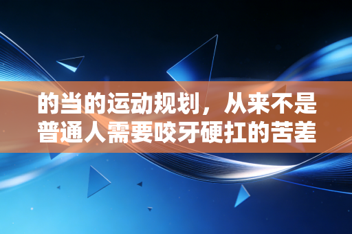 的当的运动规划,从来不是普通人需要咬牙硬扛的苦差事 的当的运动规划,从来不是普通人需要咬牙硬扛的苦差事