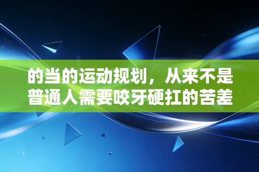 的当的运动规划，从来不是普通人需要咬牙硬扛的苦差事