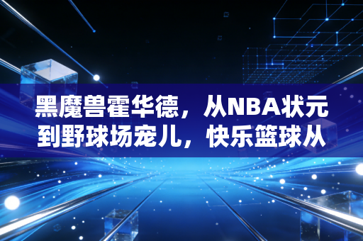 黑魔兽霍华德,从NBA状元到野球场宠儿,快乐篮球从来不是贬义词 黑魔兽霍华德,从NBA状元到野球场宠儿,快乐篮球从来不是贬义词