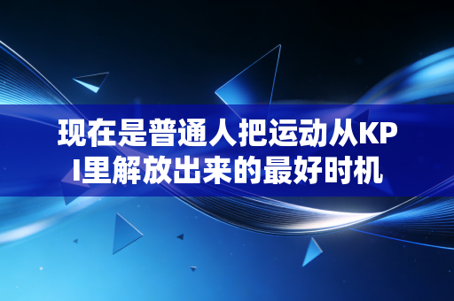 现在是普通人把运动从KPI里解放出来的最好时机 现在是普通人把运动从KPI里解放出来的最好时机